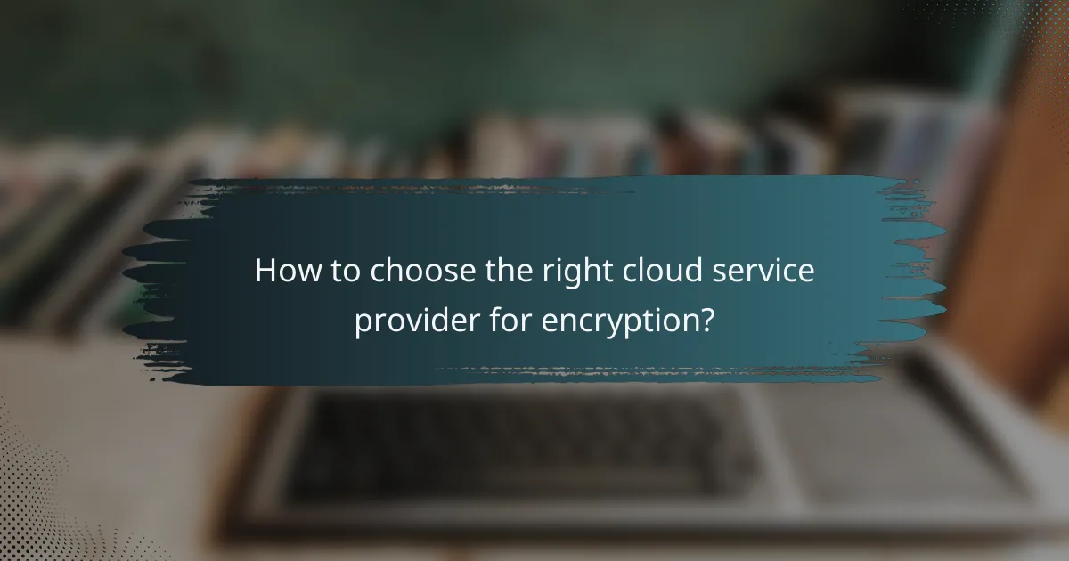 How to choose the right cloud service provider for encryption?