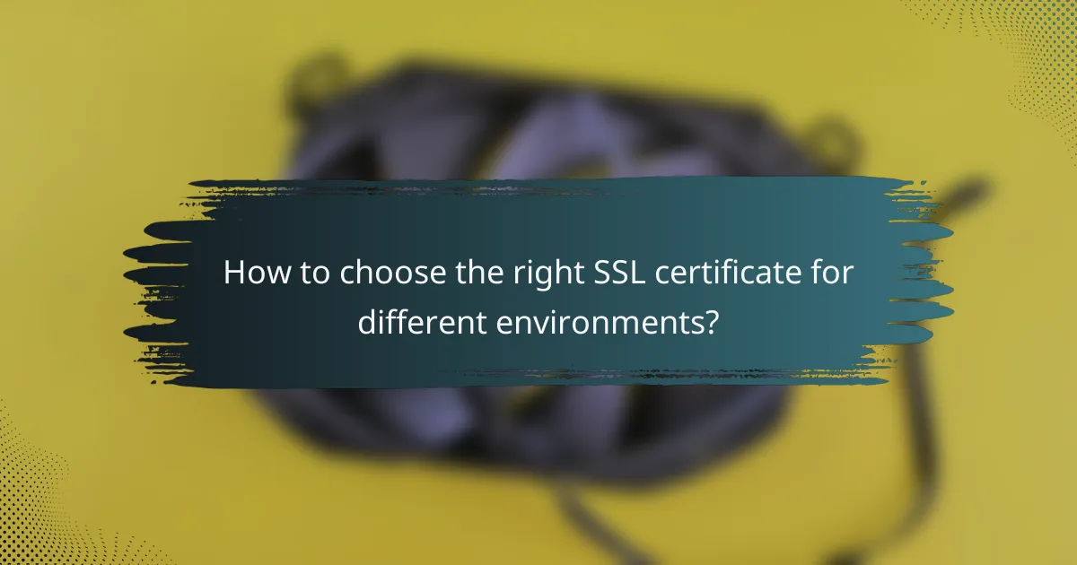 How to choose the right SSL certificate for different environments?