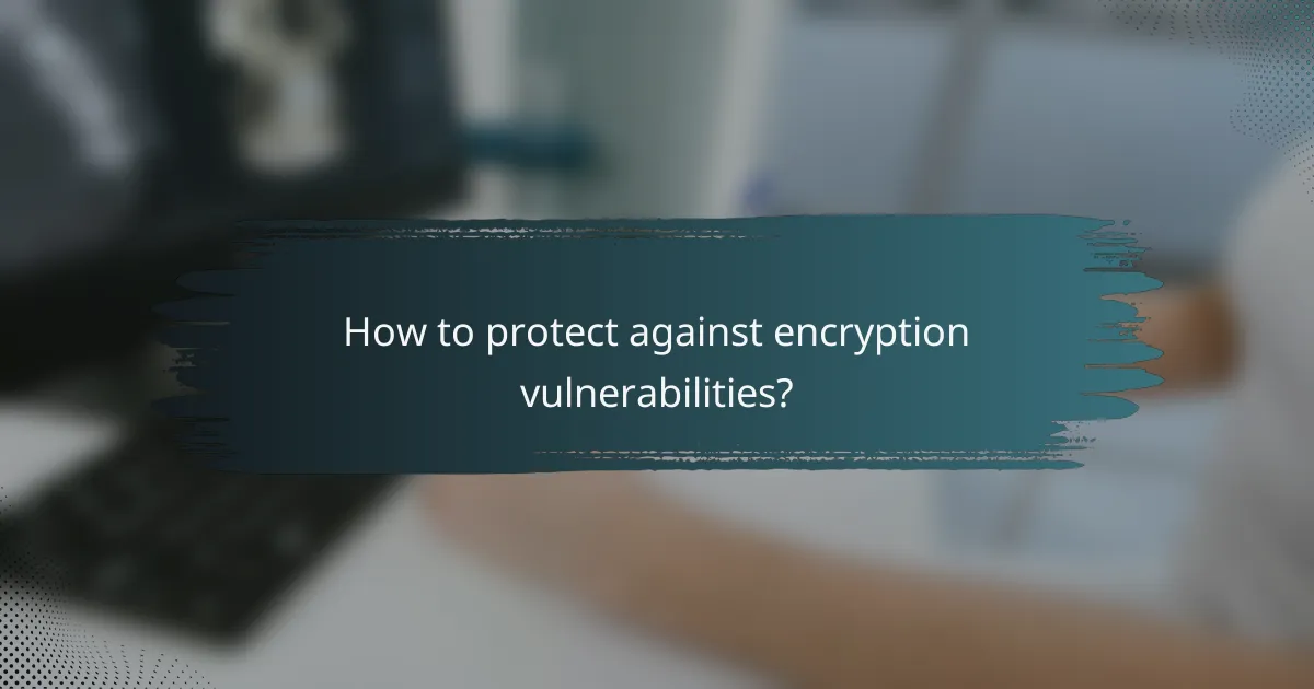 How to protect against encryption vulnerabilities?