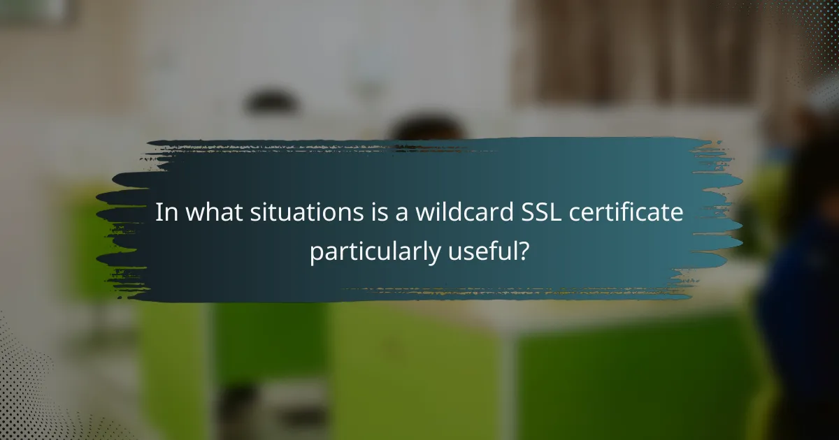 In what situations is a wildcard SSL certificate particularly useful?