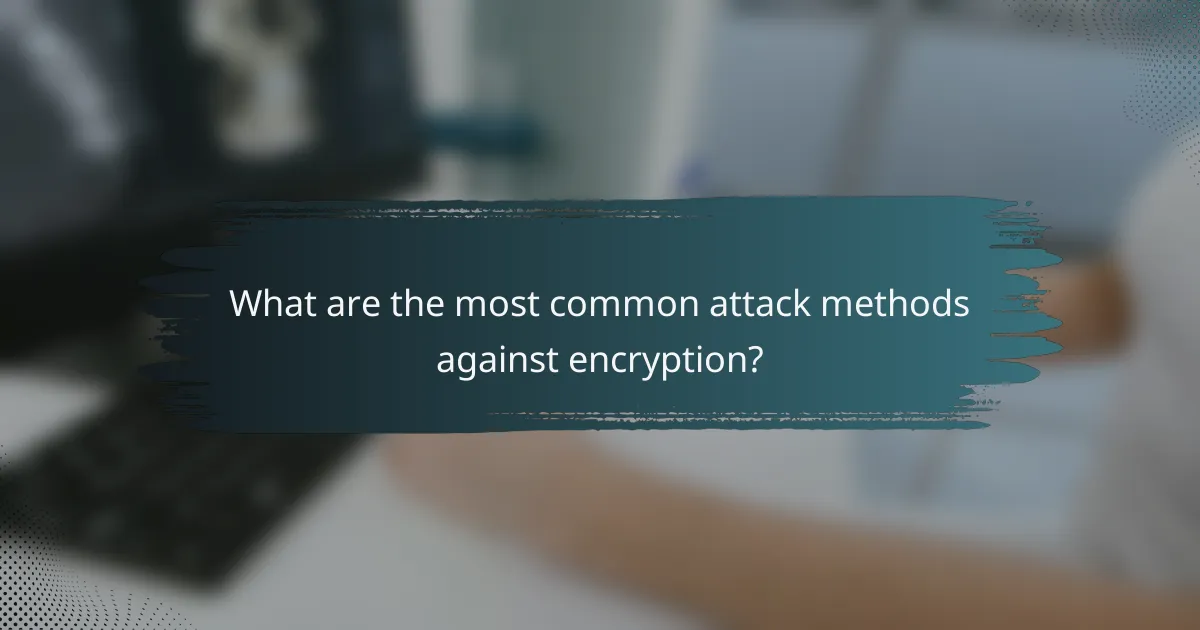 What are the most common attack methods against encryption?