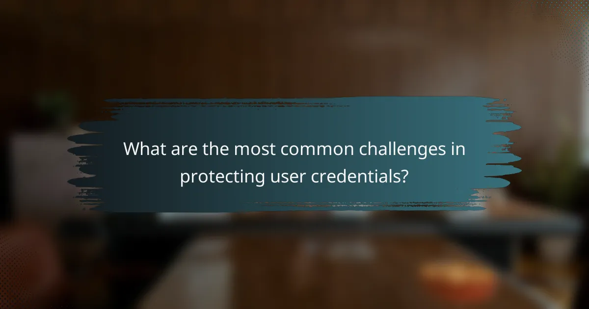 What are the most common challenges in protecting user credentials?