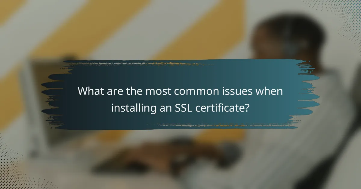 What are the most common issues when installing an SSL certificate?
